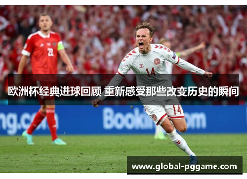 欧洲杯经典进球回顾 重新感受那些改变历史的瞬间