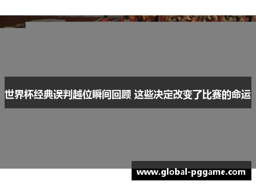 世界杯经典误判越位瞬间回顾 这些决定改变了比赛的命运