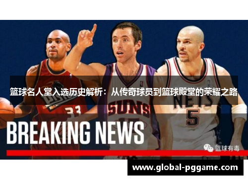 篮球名人堂入选历史解析：从传奇球员到篮球殿堂的荣耀之路