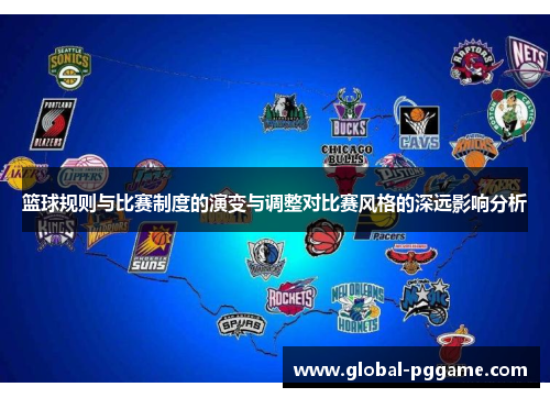 篮球规则与比赛制度的演变与调整对比赛风格的深远影响分析