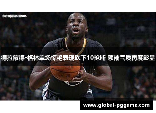 德拉蒙德·格林单场惊艳表现砍下10抢断 领袖气质再度彰显