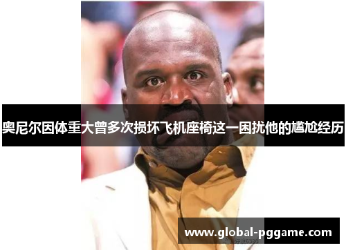 奥尼尔因体重大曾多次损坏飞机座椅这一困扰他的尴尬经历