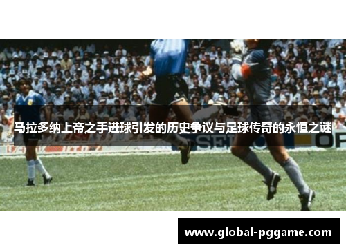 马拉多纳上帝之手进球引发的历史争议与足球传奇的永恒之谜