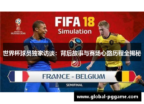 世界杯球员独家访谈：背后故事与赛场心路历程全揭秘