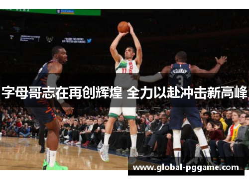 字母哥志在再创辉煌 全力以赴冲击新高峰