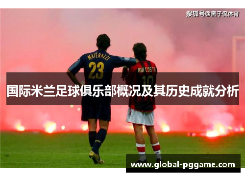 国际米兰足球俱乐部概况及其历史成就分析