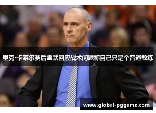 里克·卡莱尔赛后幽默回应战术问题称自己只是个普通教练