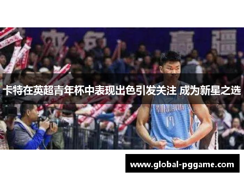 卡特在英超青年杯中表现出色引发关注 成为新星之选