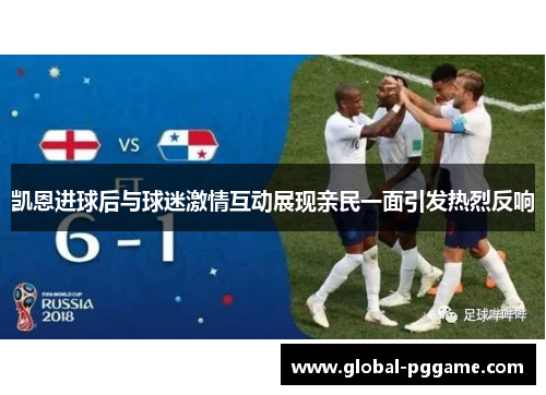 凯恩进球后与球迷激情互动展现亲民一面引发热烈反响