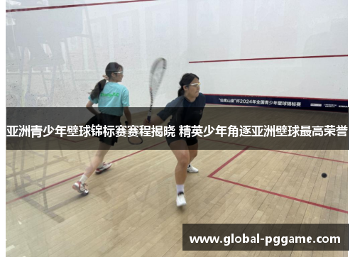 亚洲青少年壁球锦标赛赛程揭晓 精英少年角逐亚洲壁球最高荣誉