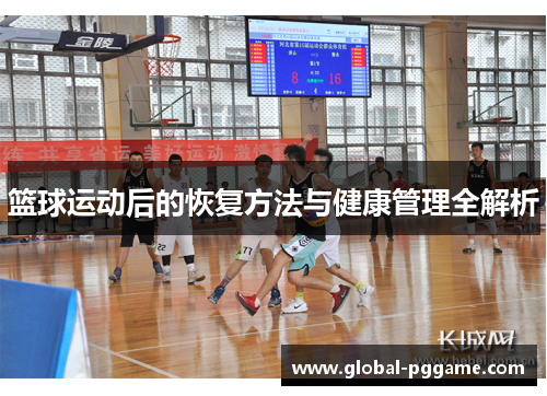 篮球运动后的恢复方法与健康管理全解析