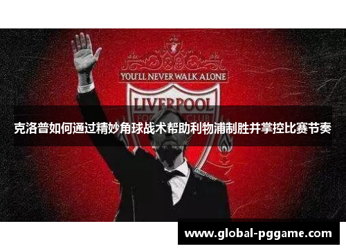 克洛普如何通过精妙角球战术帮助利物浦制胜并掌控比赛节奏