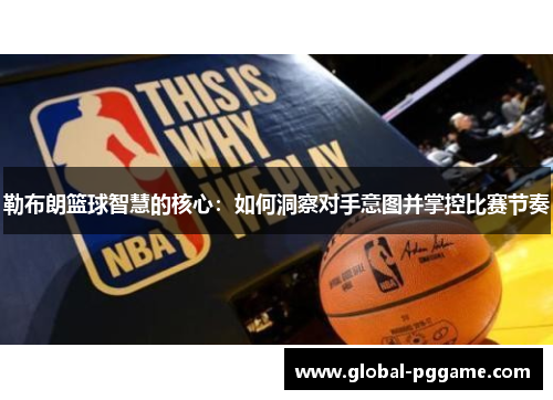 勒布朗篮球智慧的核心：如何洞察对手意图并掌控比赛节奏