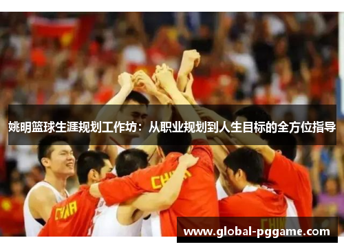 姚明篮球生涯规划工作坊：从职业规划到人生目标的全方位指导