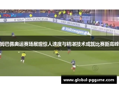 姆巴佩奥运赛场展现惊人速度与精湛技术成就比赛新高峰