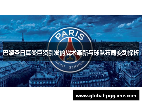 巴黎圣日耳曼巨资引发的战术革新与球队布局变动探析