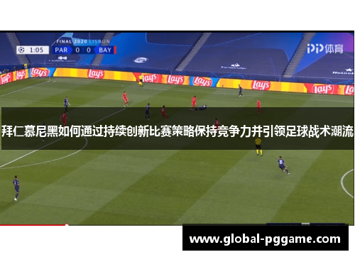 拜仁慕尼黑如何通过持续创新比赛策略保持竞争力并引领足球战术潮流