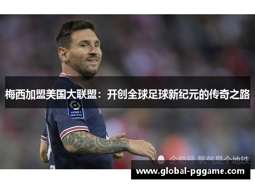 梅西加盟美国大联盟：开创全球足球新纪元的传奇之路