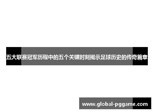 五大联赛冠军历程中的五个关键时刻揭示足球历史的传奇篇章