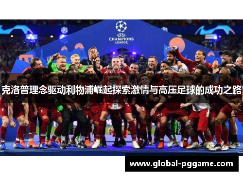 克洛普理念驱动利物浦崛起探索激情与高压足球的成功之路