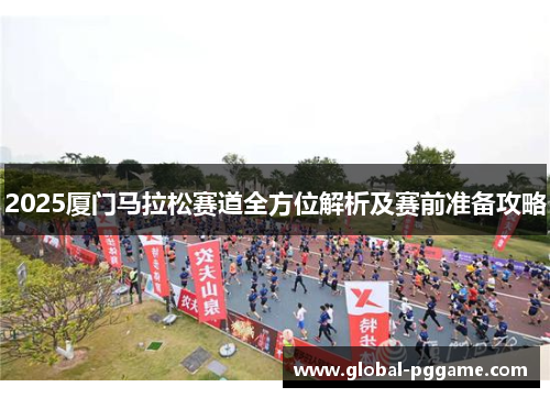 2025厦门马拉松赛道全方位解析及赛前准备攻略