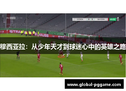 穆西亚拉：从少年天才到球迷心中的英雄之路