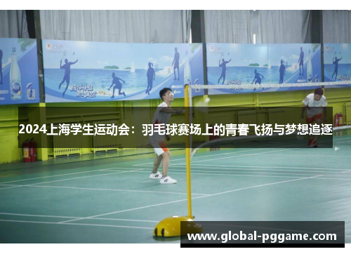 2024上海学生运动会：羽毛球赛场上的青春飞扬与梦想追逐
