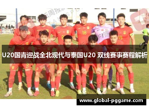 U20国青迎战全北现代与泰国U20 双线赛事赛程解析