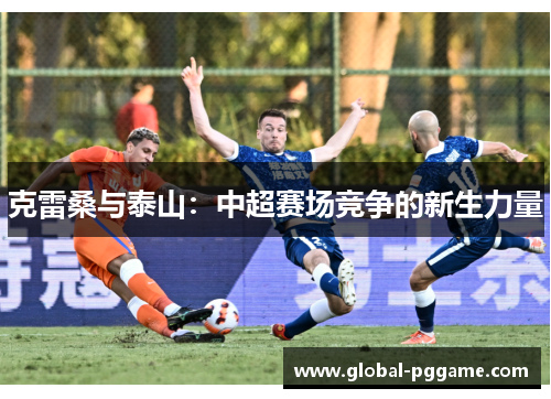 克雷桑与泰山：中超赛场竞争的新生力量