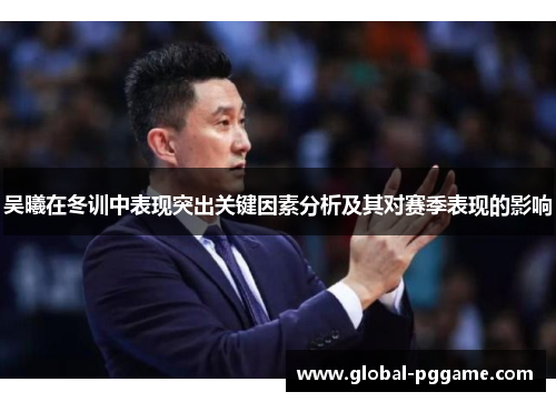 吴曦在冬训中表现突出关键因素分析及其对赛季表现的影响