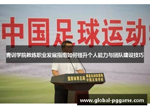 青训学院教练职业发展指南如何提升个人能力与团队建设技巧