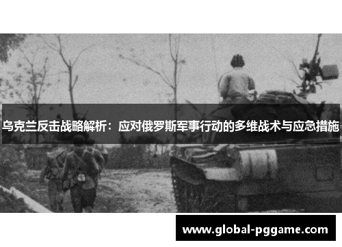 乌克兰反击战略解析：应对俄罗斯军事行动的多维战术与应急措施