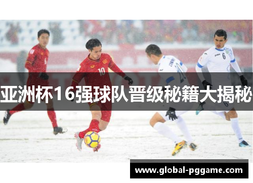 亚洲杯16强球队晋级秘籍大揭秘