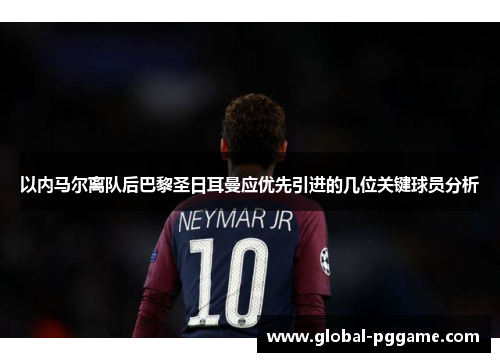 以内马尔离队后巴黎圣日耳曼应优先引进的几位关键球员分析