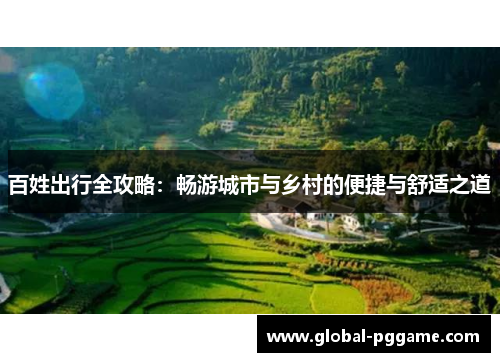 百姓出行全攻略：畅游城市与乡村的便捷与舒适之道