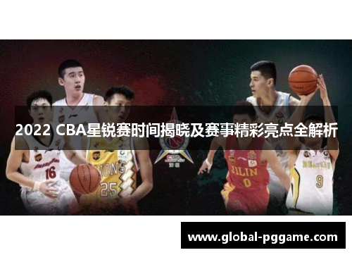 2022 CBA星锐赛时间揭晓及赛事精彩亮点全解析