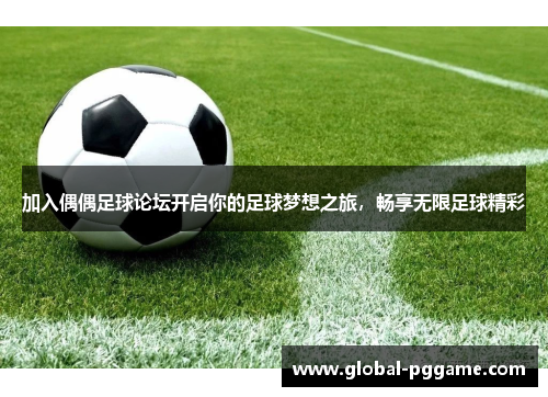 加入偶偶足球论坛开启你的足球梦想之旅，畅享无限足球精彩