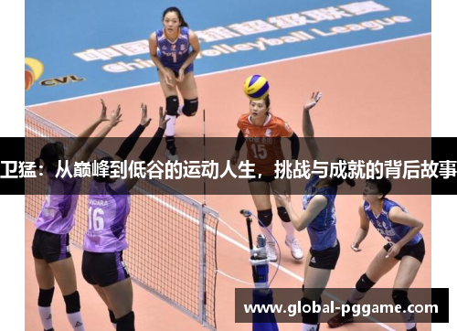 卫猛：从巅峰到低谷的运动人生，挑战与成就的背后故事