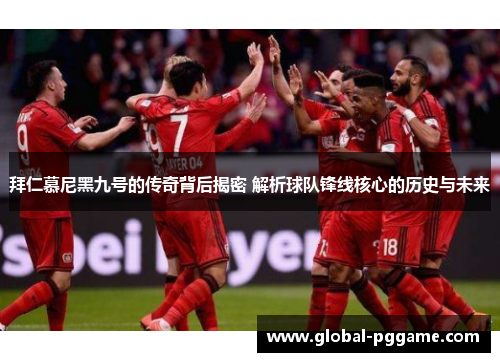 拜仁慕尼黑九号的传奇背后揭密 解析球队锋线核心的历史与未来
