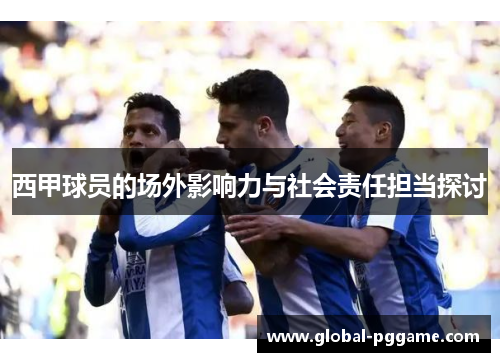 西甲球员的场外影响力与社会责任担当探讨